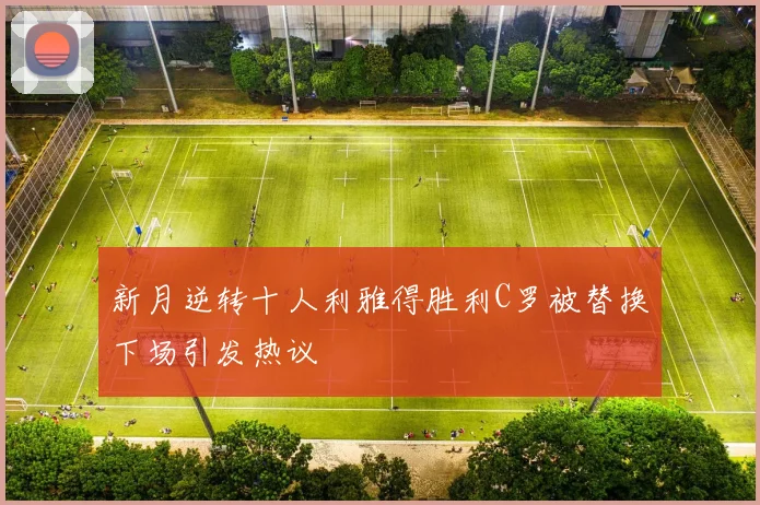 新月逆转十人利雅得胜利C罗被替换下场引发热议